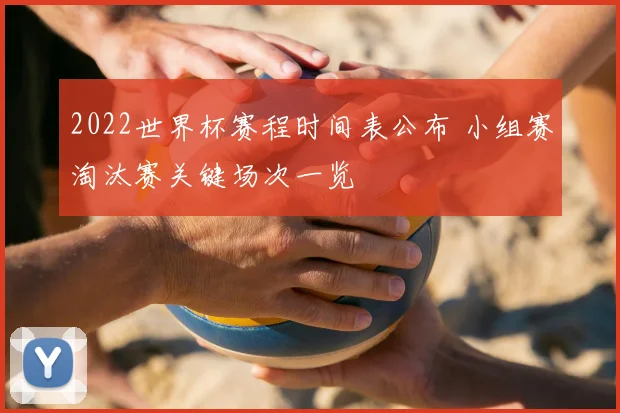 2022世界杯赛程时间表公布 小组赛淘汰赛关键场次一览