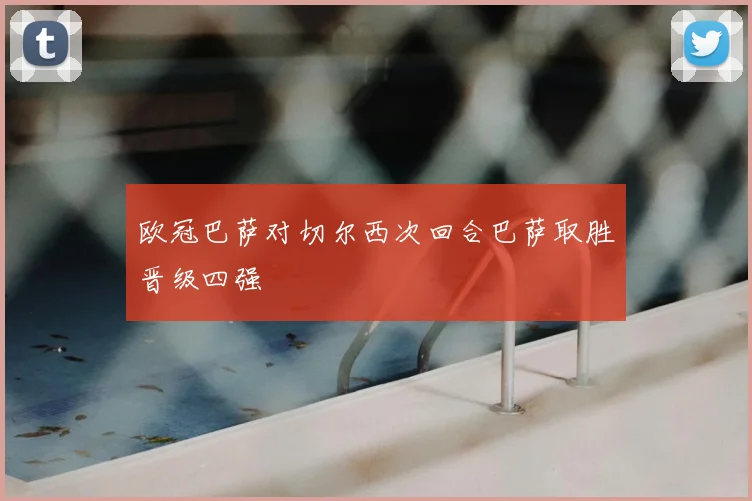 欧冠巴萨对切尔西次回合巴萨取胜晋级四强