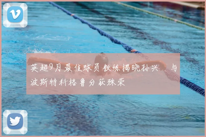 英超9月最佳球员教练揭晓孙兴慜与波斯特科格鲁分获殊荣