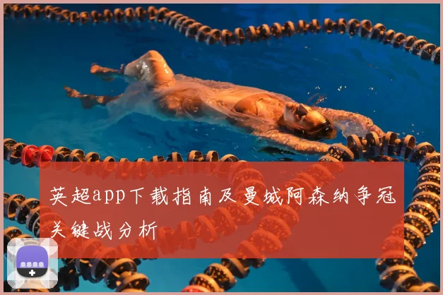 英超app下载指南及曼城阿森纳争冠关键战分析