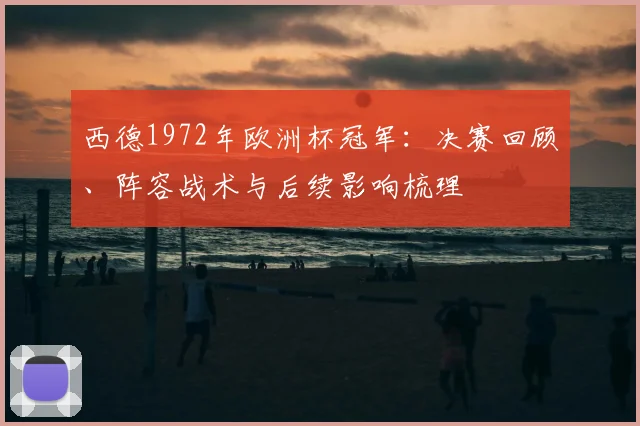 西德1972年欧洲杯冠军：决赛回顾、阵容战术与后续影响梳理