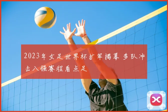 2023年女足世界杯扩军揭幕 多队冲击八强赛程看点足