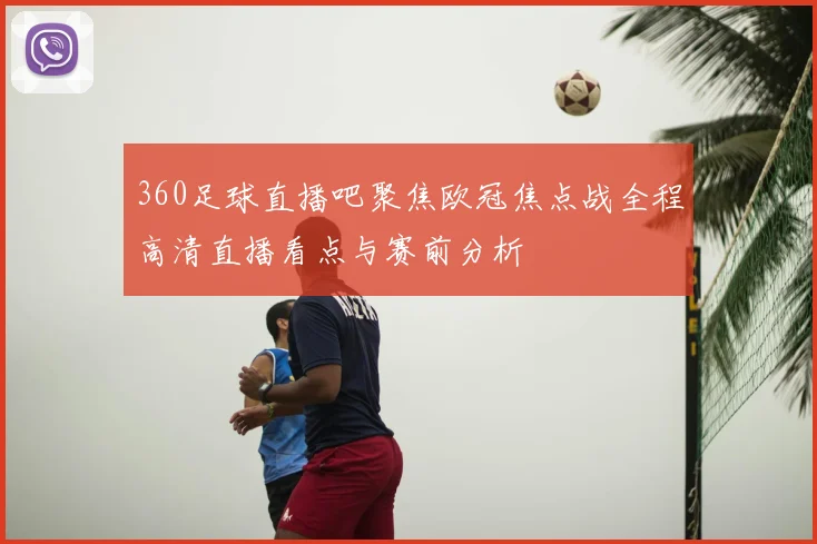 360足球直播吧聚焦欧冠焦点战全程高清直播看点与赛前分析