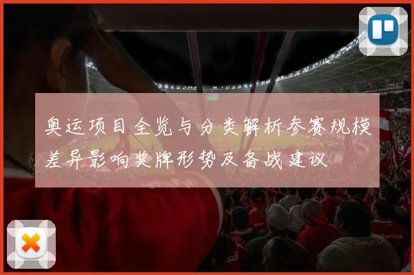 奥运项目全览与分类解析参赛规模差异影响奖牌形势及备战建议