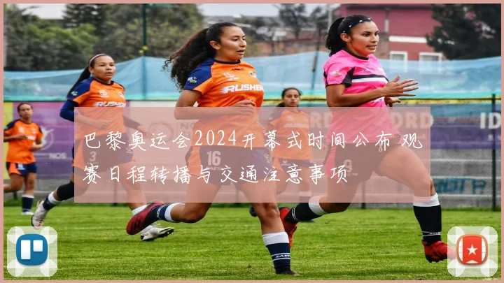 巴黎奥运会2024开幕式时间公布 观赛日程转播与交通注意事项