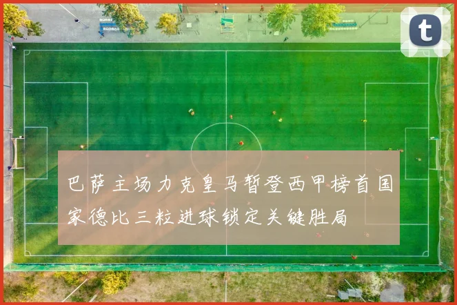 巴萨主场力克皇马暂登西甲榜首国家德比三粒进球锁定关键胜局