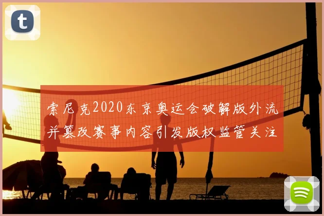 索尼克2020东京奥运会破解版外流并篡改赛事内容引发版权监管关注