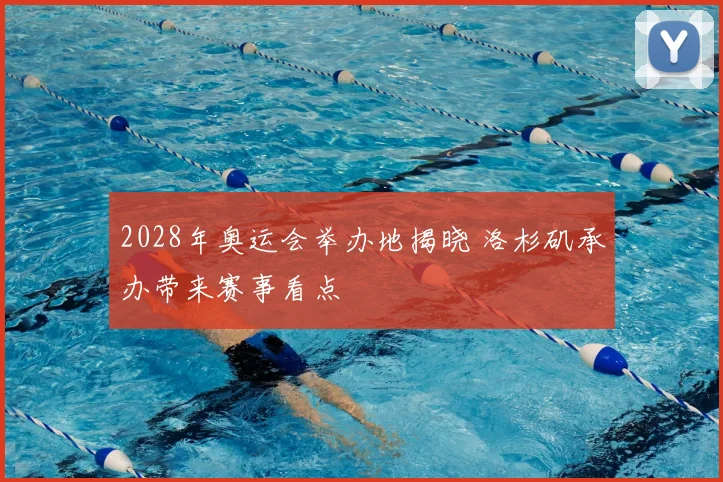 2028年奥运会举办地揭晓 洛杉矶承办带来赛事看点