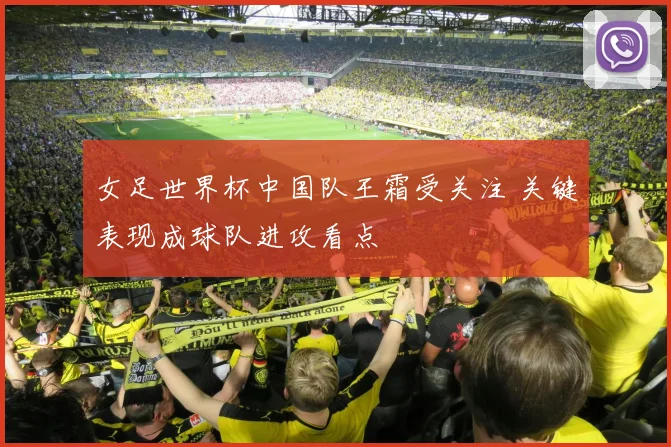 女足世界杯中国队王霜受关注 关键表现成球队进攻看点