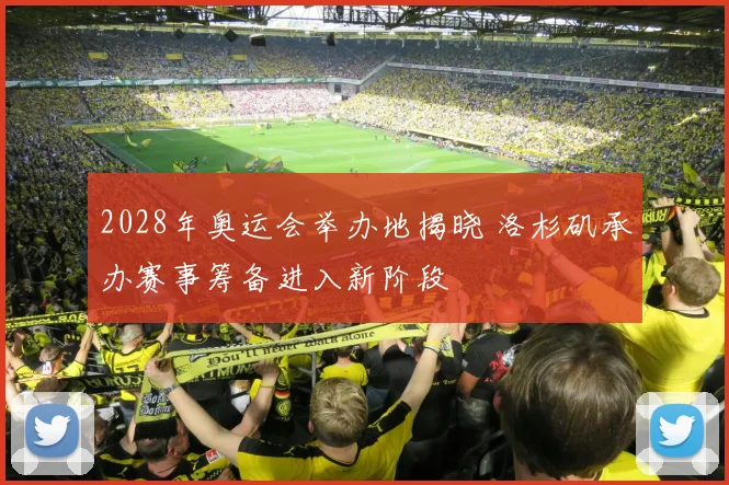 2028年奥运会举办地揭晓 洛杉矶承办赛事筹备进入新阶段